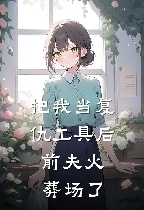把我当复仇工具后，前夫火葬场了