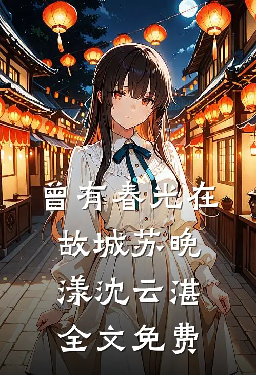 曾有春光在故城苏晚漾沈云湛全文免费