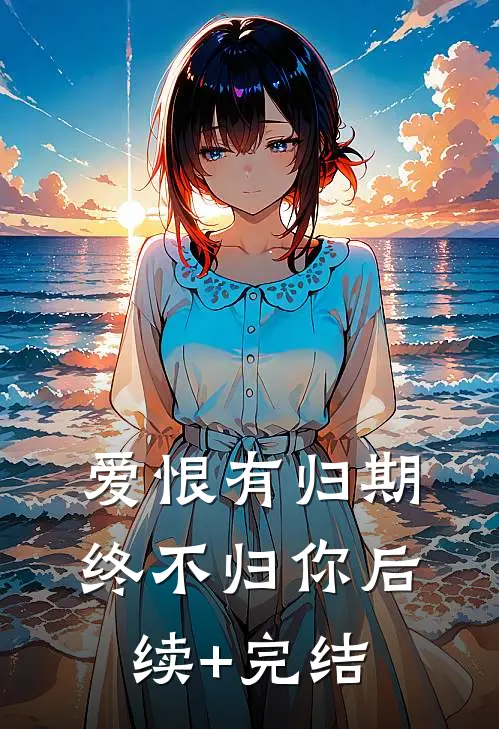 爱恨有归期，终不归你后续+完结