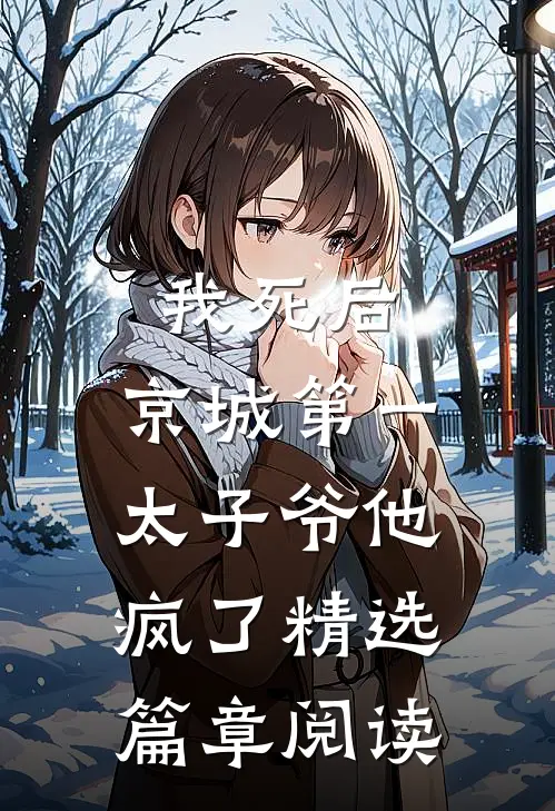 我死后，京城第一太子爷他疯了精选篇章阅读