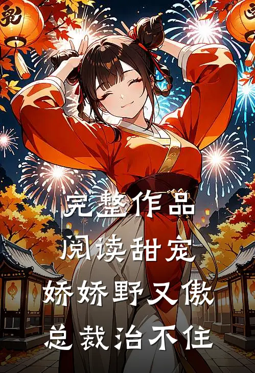 完整作品阅读甜宠：娇娇野又傲，总裁治不住