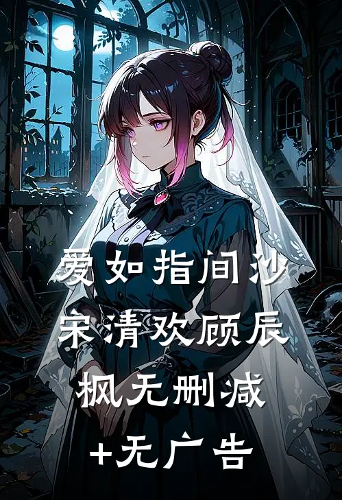 爱如指间沙宋清欢顾辰枫无删减+无广告