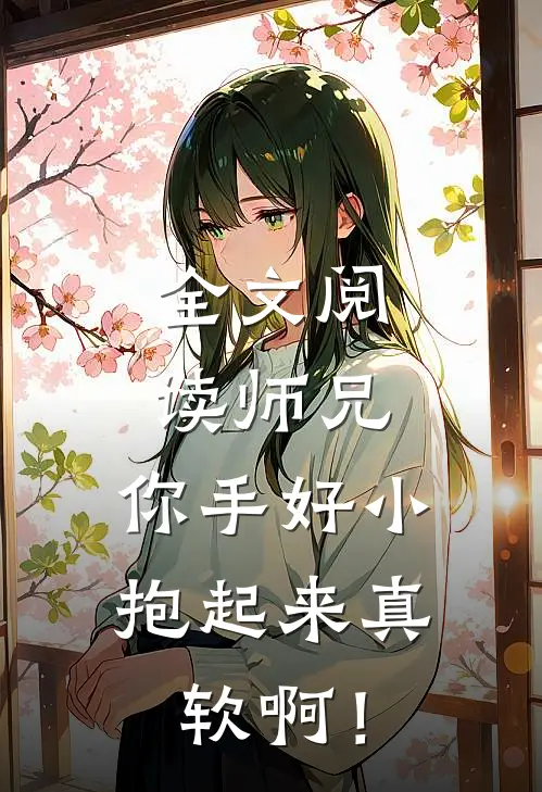 全文阅读师兄，你手好小，抱起来真软啊！