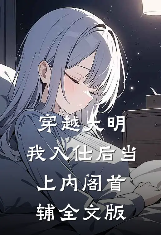 穿越大明，我入仕后当上内阁首辅全文版