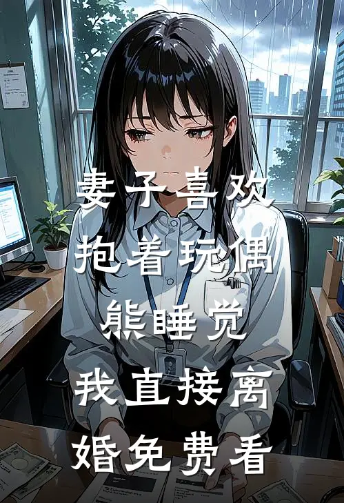 妻子喜欢抱着玩偶熊睡觉，我直接离婚免费看