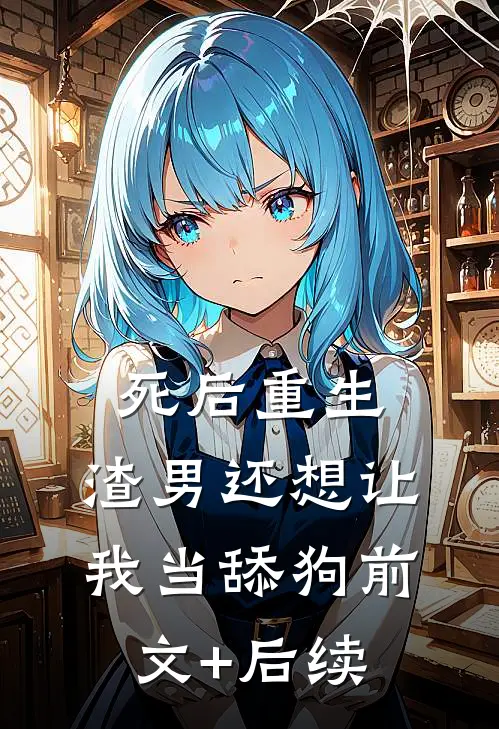 死后重生，渣男还想让我当舔狗前文+后续