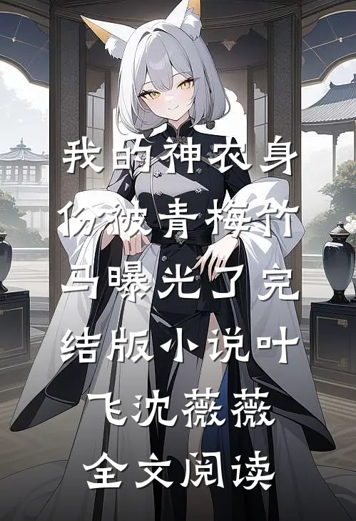 我的神农身份被青梅竹马曝光了完结版小说_叶飞沈薇薇全文阅读