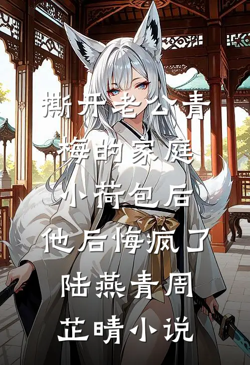撕开老公青梅的家庭小荷包后，他后悔疯了陆燕青周芷晴小说
