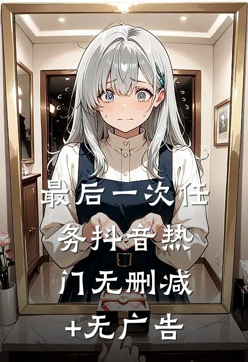 最后一次任务抖音热门无删减+无广告
