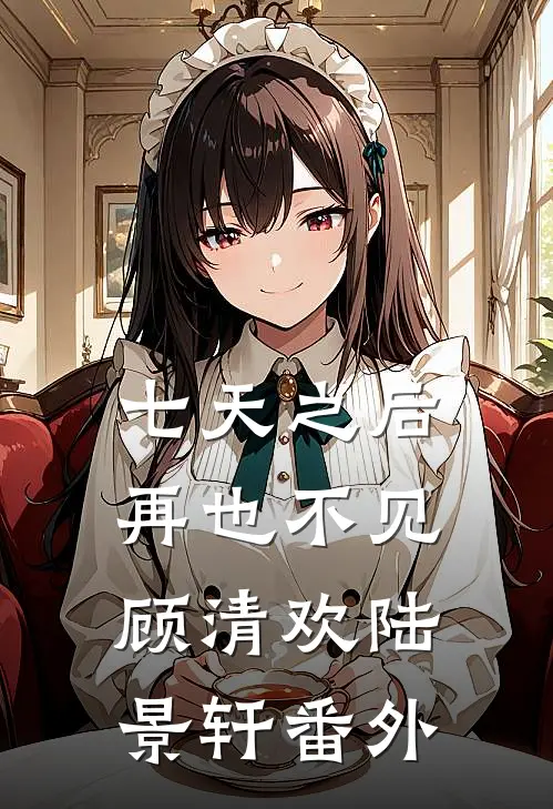 七天之后再也不见顾清欢陆景轩番外