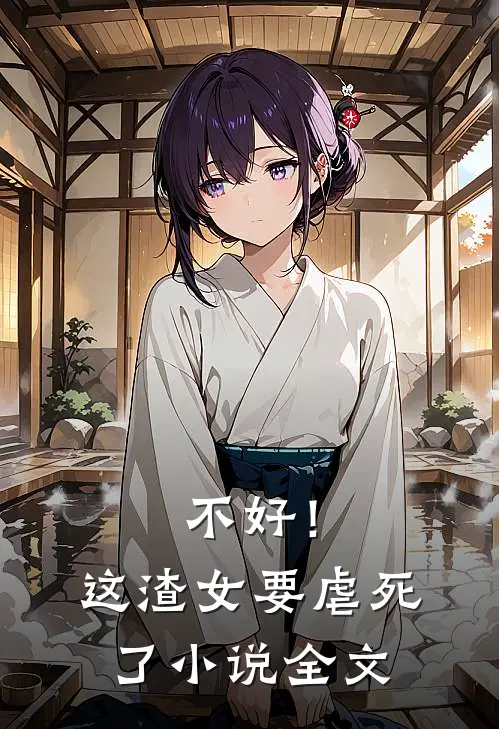 不好！这渣女要虐死了小说全文
