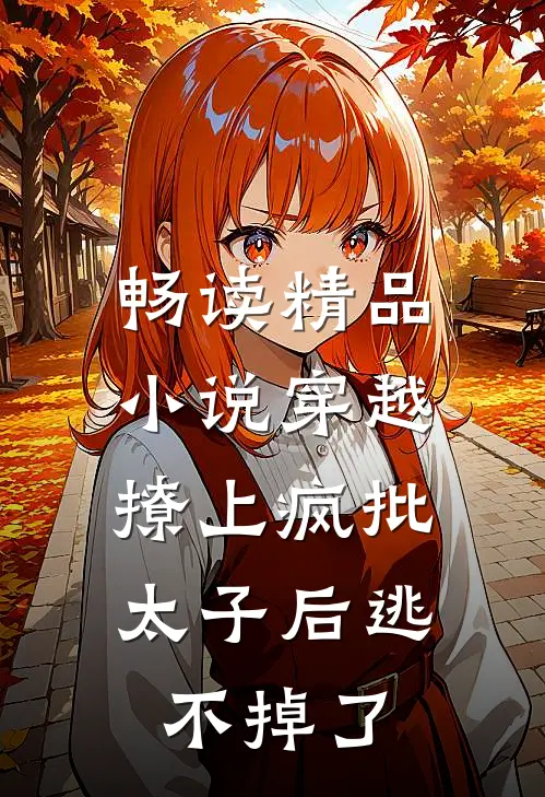 畅读精品小说穿越：撩上疯批太子后逃不掉了