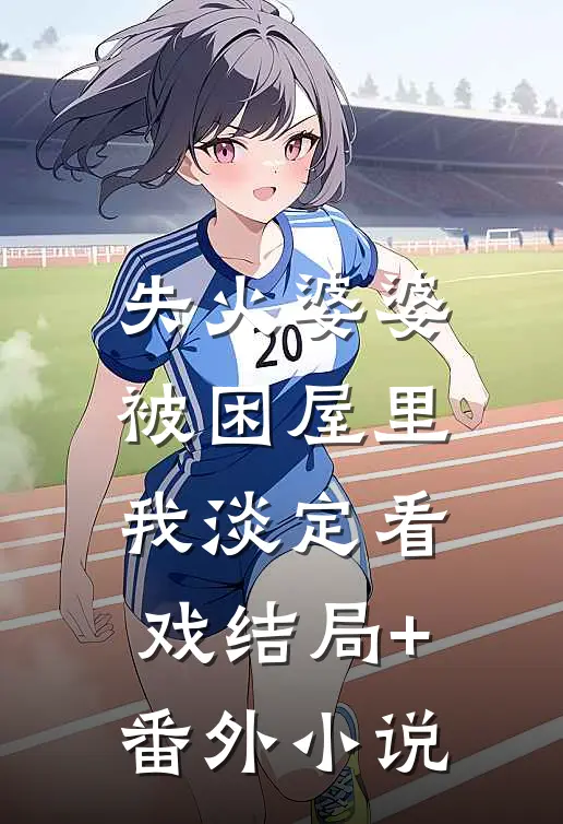 失火婆婆被困屋里，我淡定看戏结局+番外小说