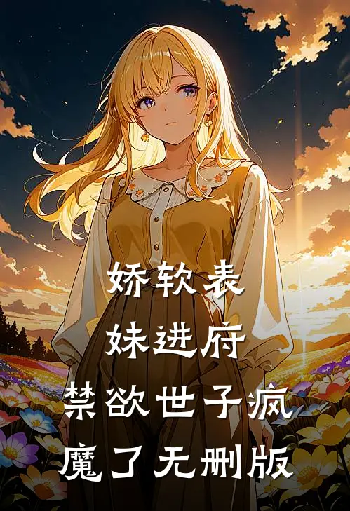 娇软表妹进府：禁欲世子疯魔了无删版