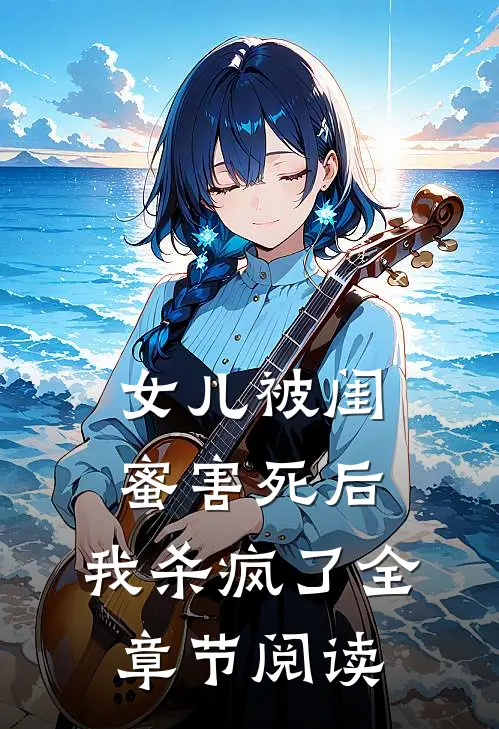 女儿被闺蜜害死后，我杀疯了全章节阅读