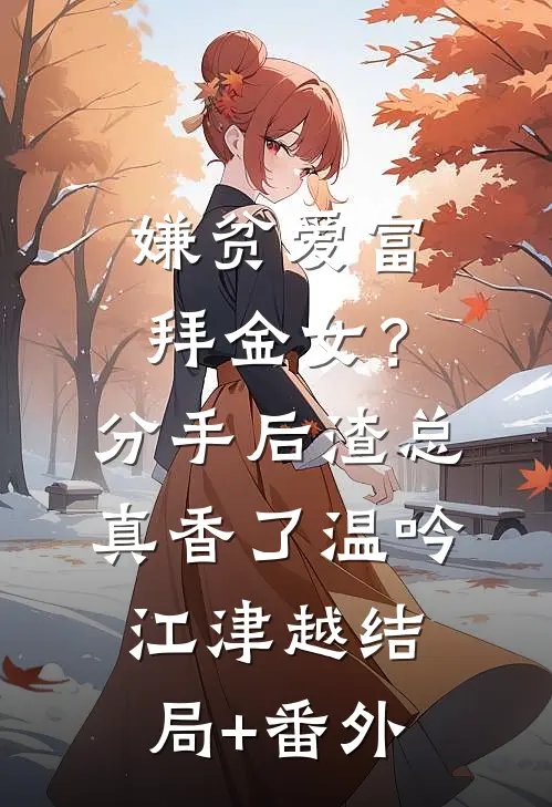 嫌贫爱富拜金女？分手后渣总真香了温吟江津越结局+番外