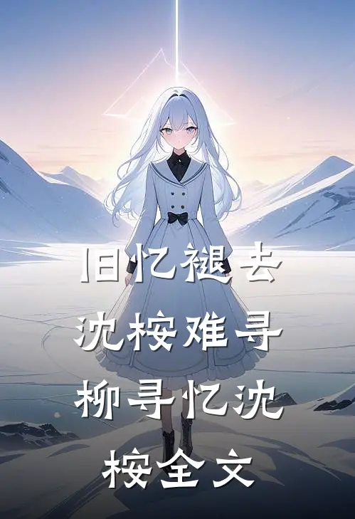 旧忆褪去，沈桉难寻柳寻忆沈桉全文