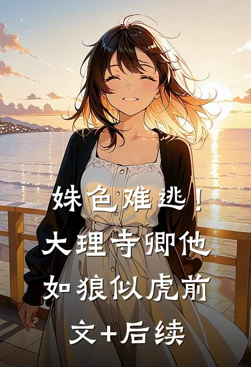 姝色难逃！大理寺卿他如狼似虎前文+后续