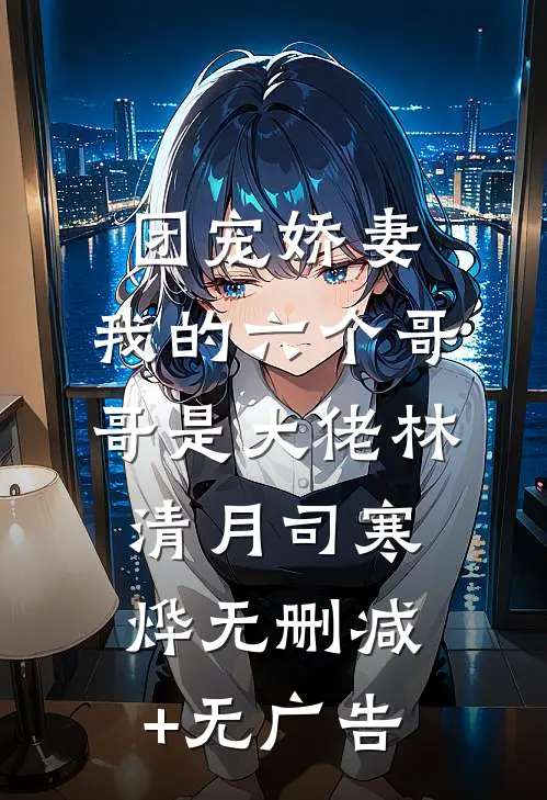 团宠娇妻：我的六个哥哥是大佬林清月司寒烨无删减+无广告