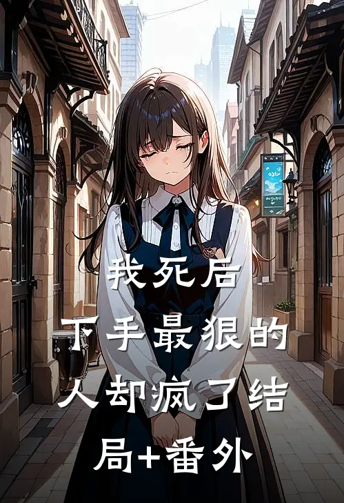 我死后，下手最狠的人却疯了结局+番外