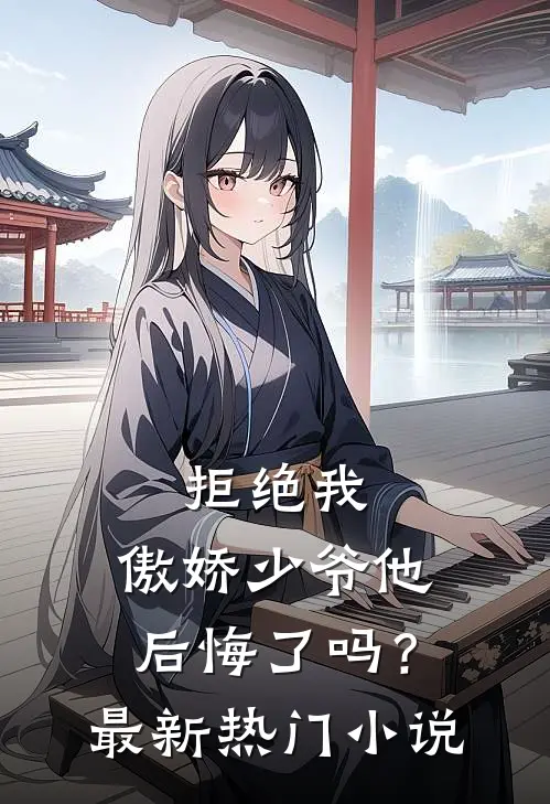 拒绝我，傲娇少爷他后悔了吗？最新热门小说