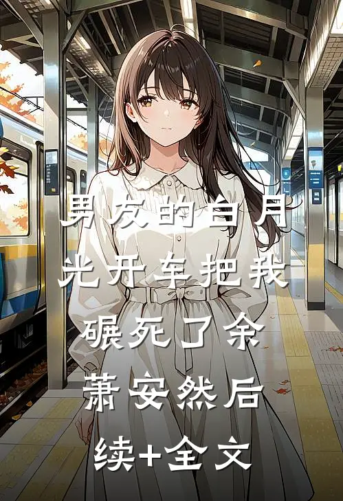 男友的白月光开车把我碾死了余萧安然后续+全文