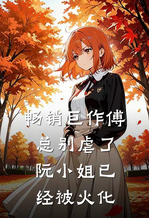 畅销巨作傅总别虐了，阮小姐已经被火化