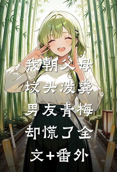 我朝父母坟头泼粪，男友青梅却慌了全文+番外
