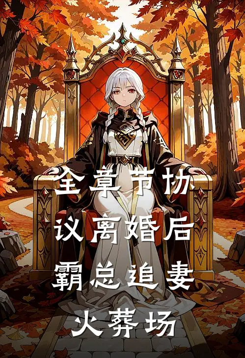 全章节协议离婚后，霸总追妻火葬场
