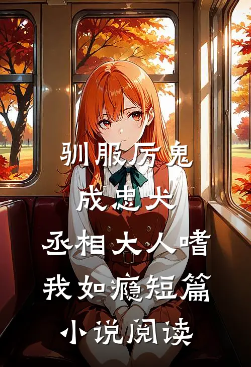 驯服厉鬼成忠犬，丞相大人嗜我如瘾短篇小说阅读
