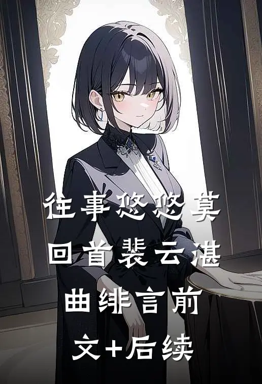 往事悠悠莫回首裴云湛曲绯言前文+后续