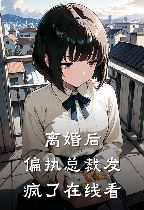 离婚后，偏执总裁发疯了在线看