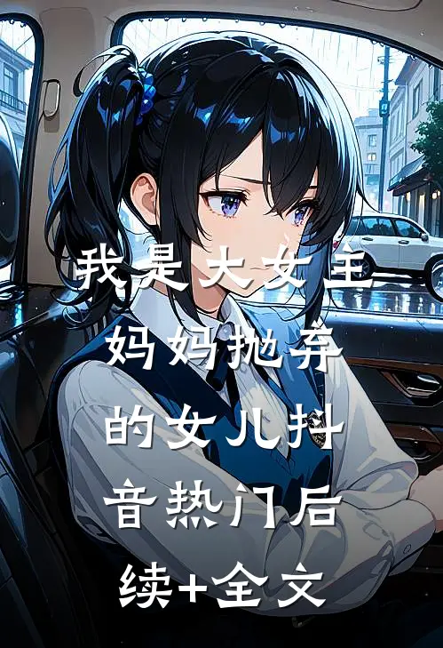 我是大女主妈妈抛弃的女儿抖音热门后续+全文