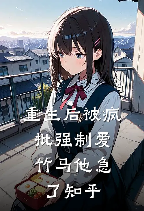 重生后被疯批强制爱，竹马他急了知乎