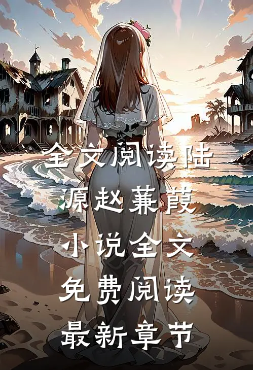 全文阅读陆源赵蒹葭小说全文免费阅读最新章节