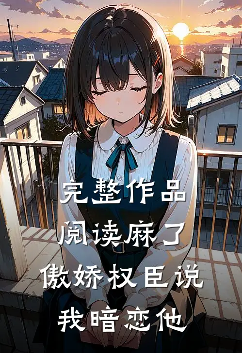 完整作品阅读麻了，傲娇权臣说我暗恋他