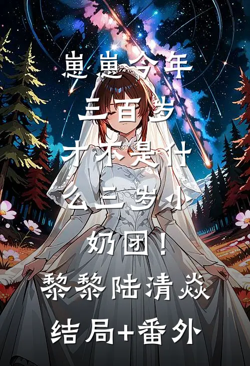 崽崽今年三百岁，才不是什么三岁小奶团！黎黎陆清焱结局+番外