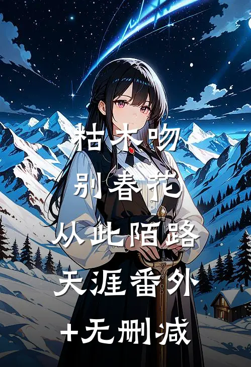 枯木吻别春花，从此陌路天涯番外+无删减