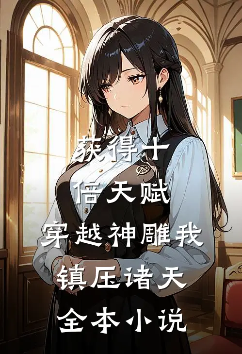获得十倍天赋，穿越神雕我镇压诸天全本小说