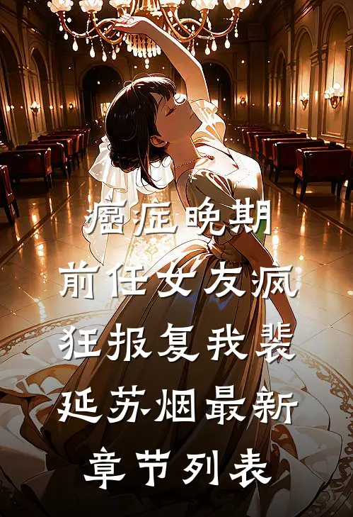 癌症晚期，前任女友疯狂报复我裴延苏烟最新章节列表