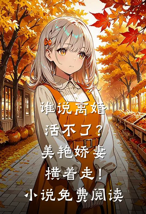 谁说离婚活不了？美艳娇妻横着走！小说免费阅读