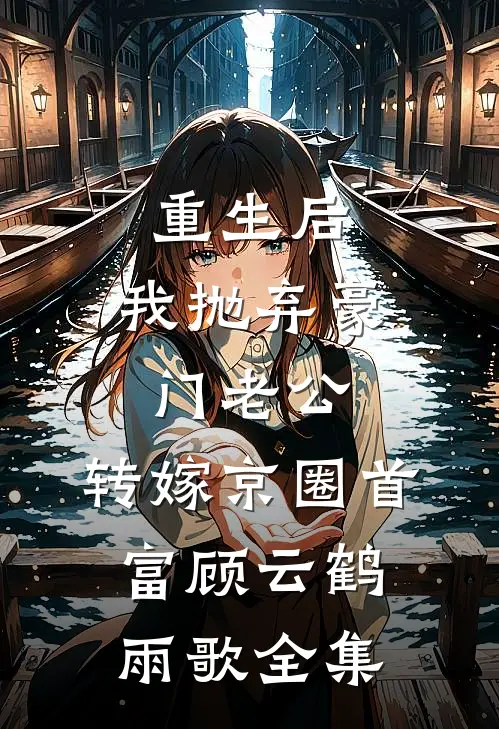 重生后，我抛弃豪门老公，转嫁京圈首富顾云鹤雨歌全集