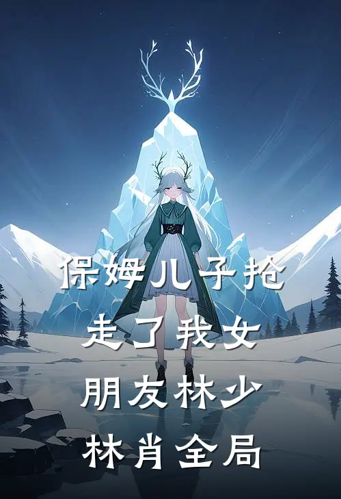 保姆儿子抢走了我女朋友林少林肖全局