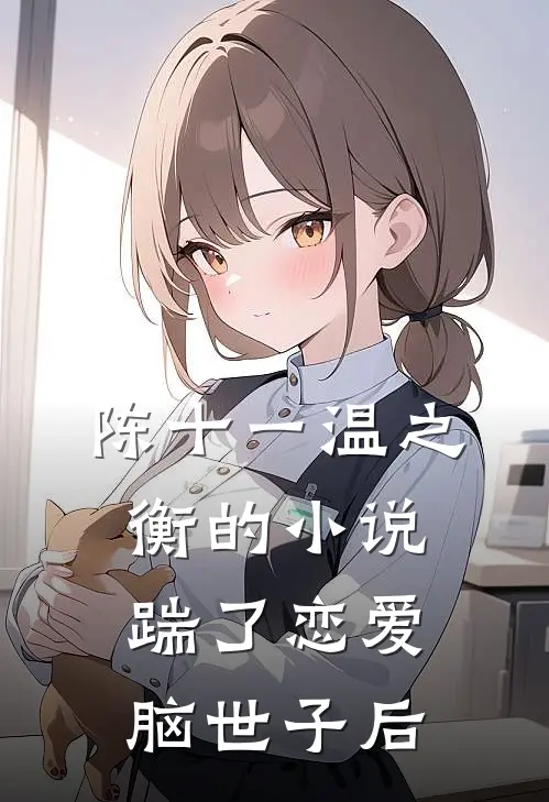 陈十一温之衡的小说踹了恋爱脑世子后