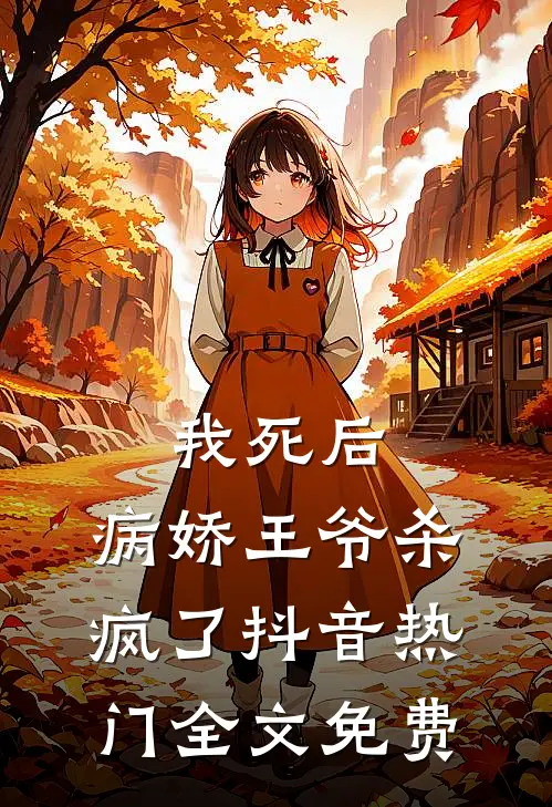 我死后，病娇王爷杀疯了抖音热门全文免费