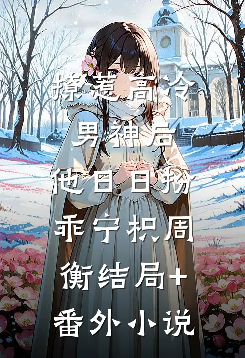 撩惹高冷男神后，他日日扮乖宁枳周衡结局+番外小说