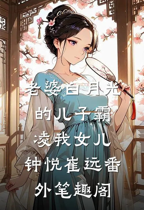 老婆白月光的儿子霸凌我女儿：钟悦崔远番外笔趣阁