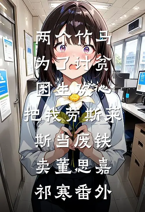 两个竹马为了讨贫困生欢心，把我劳斯莱斯当废铁卖董思嘉祁寒番外