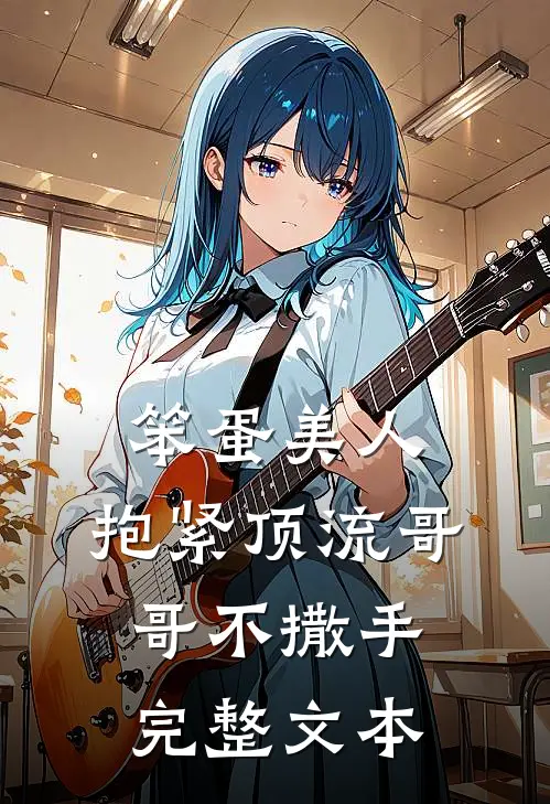 笨蛋美人：抱紧顶流哥哥不撒手完整文本