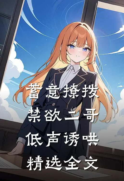 蓄意撩拨，禁欲二哥低声诱哄精选全文